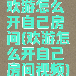 欢游怎么开自己房间(欢游怎么开自己房间视频)