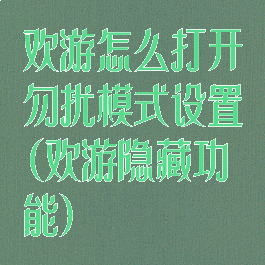 欢游怎么打开勿扰模式设置(欢游隐藏功能)