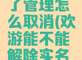 欢游设置了管理怎么取消(欢游能不能解除实名认证)