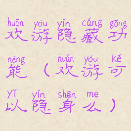 欢游隐藏功能(欢游可以隐身么)