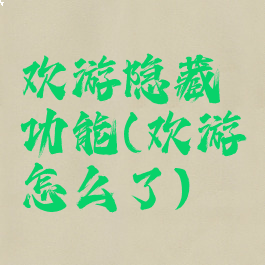 欢游隐藏功能(欢游怎么了)