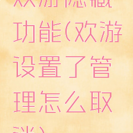 欢游隐藏功能(欢游设置了管理怎么取消)