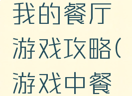 欢迎光临我的餐厅游戏攻略(游戏中餐厅攻略)