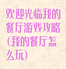 欢迎光临我的餐厅游戏攻略(我的餐厅怎么玩)