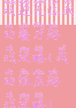 欢迎光临我的餐厅游戏攻略(我的饭店游戏攻略)