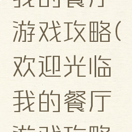 欢迎光临我的餐厅游戏攻略(欢迎光临我的餐厅游戏攻略第二章)