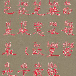 欧皇营地上已经兑换的皮肤怎么领取(欧皇营地下载链接)