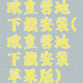 欧皇营地下载安装(欧皇营地下载安装苹果版)