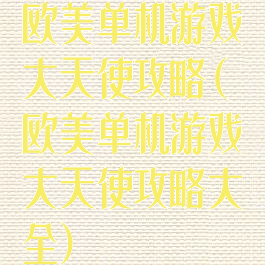 欧美单机游戏大天使攻略(欧美单机游戏大天使攻略大全)
