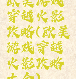 欧美游戏穿越火影攻略(欧美游戏穿越火影攻略大全)