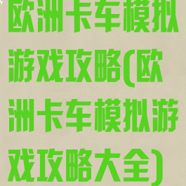欧洲卡车模拟游戏攻略(欧洲卡车模拟游戏攻略大全)