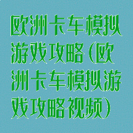 欧洲卡车模拟游戏攻略(欧洲卡车模拟游戏攻略视频)