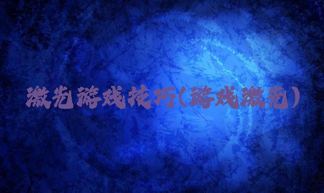 激光游戏技巧(游戏激光)