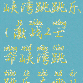 激战2亡命峡湾跳跳乐(激战2亡命峡湾跳跳乐在哪儿)