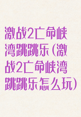 激战2亡命峡湾跳跳乐(激战2亡命峡湾跳跳乐怎么玩)
