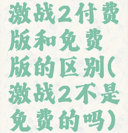 激战2付费版和免费版的区别(激战2不是免费的吗)