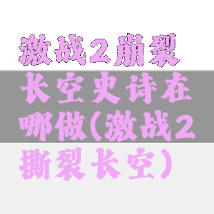 激战2崩裂长空史诗在哪做(激战2撕裂长空)