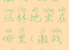 激战2巨型丛林地虫在哪里(激战2精锐地虫)