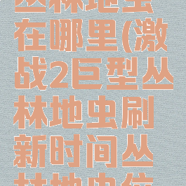 激战2巨型丛林地虫在哪里(激战2巨型丛林地虫刷新时间丛林地虫位置)