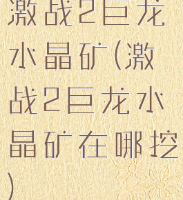 激战2巨龙水晶矿(激战2巨龙水晶矿在哪挖)