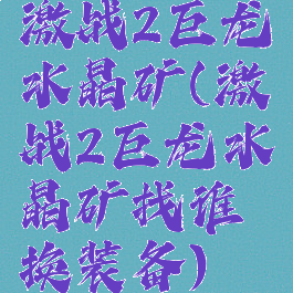 激战2巨龙水晶矿(激战2巨龙水晶矿找谁换装备)