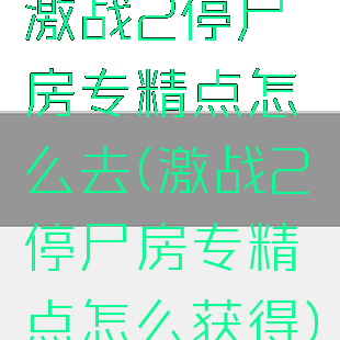 激战2停尸房专精点怎么去(激战2停尸房专精点怎么获得)