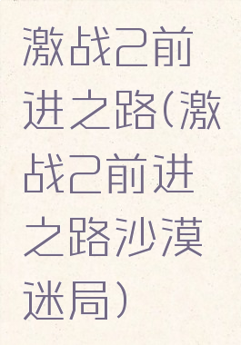 激战2前进之路(激战2前进之路沙漠迷局)