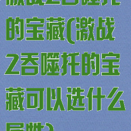 激战2吞噬托的宝藏(激战2吞噬托的宝藏可以选什么属性)