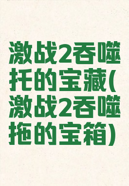 激战2吞噬托的宝藏(激战2吞噬拖的宝箱)