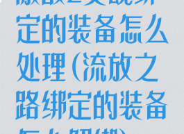 激战2灵魂绑定的装备怎么处理(流放之路绑定的装备怎么解绑)