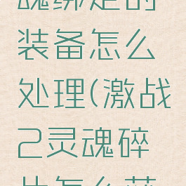 激战2灵魂绑定的装备怎么处理(激战2灵魂碎片怎么获得)