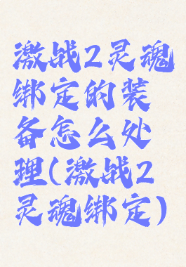 激战2灵魂绑定的装备怎么处理(激战2灵魂绑定)