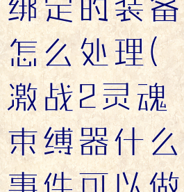 激战2灵魂绑定的装备怎么处理(激战2灵魂束缚器什么事件可以做)