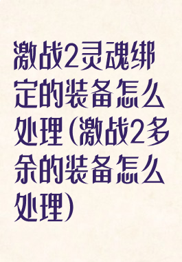激战2灵魂绑定的装备怎么处理(激战2多余的装备怎么处理)