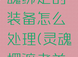 激战2灵魂绑定的装备怎么处理(灵魂摆渡者羊怎么处理)