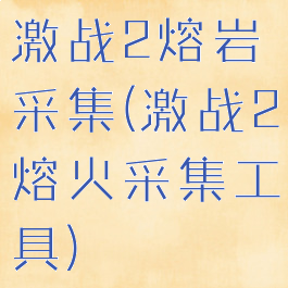 激战2熔岩采集(激战2熔火采集工具)