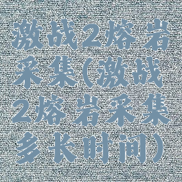 激战2熔岩采集(激战2熔岩采集多长时间)