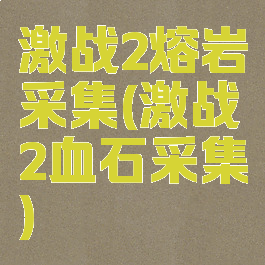 激战2熔岩采集(激战2血石采集)