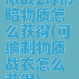 激战2球形暗物质怎么获得(可编制物质战衣怎么获得)