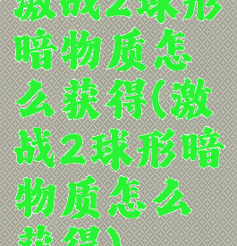 激战2球形暗物质怎么获得(激战2球形暗物质怎么获得)
