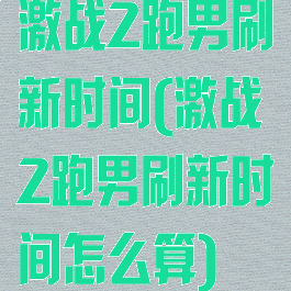 激战2跑男刷新时间(激战2跑男刷新时间怎么算)