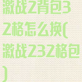 激战2背包32格怎么换(激战232格包)
