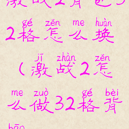 激战2背包32格怎么换(激战2怎么做32格背包)