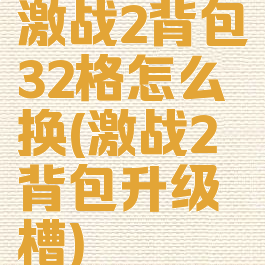 激战2背包32格怎么换(激战2背包升级槽)