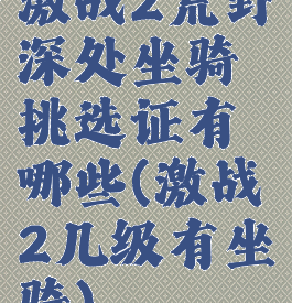 激战2荒野深处坐骑挑选证有哪些(激战2几级有坐骑)