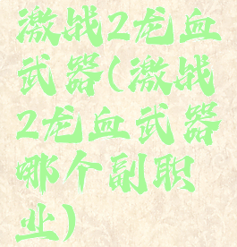 激战2龙血武器(激战2龙血武器哪个副职业)