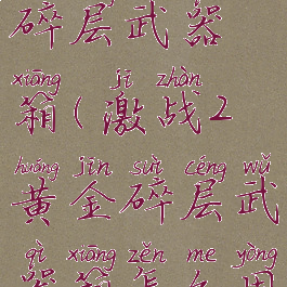 激战2黄金碎层武器箱(激战2黄金碎层武器箱怎么用)