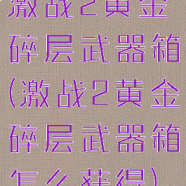 激战2黄金碎层武器箱(激战2黄金碎层武器箱怎么获得)