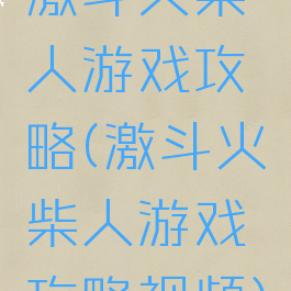 激斗火柴人游戏攻略(激斗火柴人游戏攻略视频)