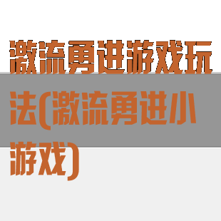 激流勇进游戏玩法(激流勇进小游戏)